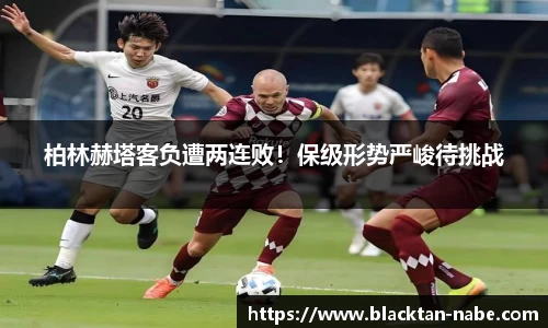 柏林赫塔客负遭两连败！保级形势严峻待挑战