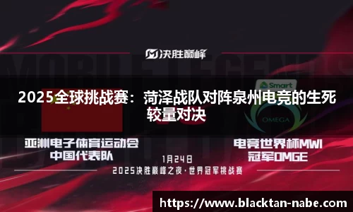 2025全球挑战赛：菏泽战队对阵泉州电竞的生死较量对决