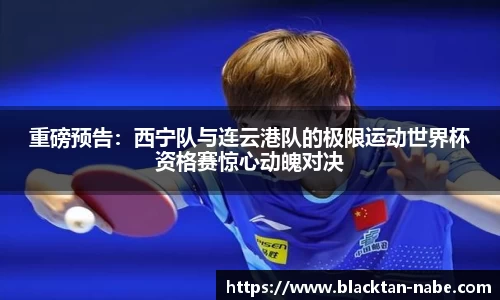 重磅预告：西宁队与连云港队的极限运动世界杯资格赛惊心动魄对决