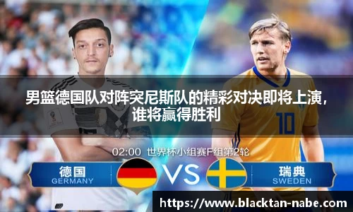 男篮德国队对阵突尼斯队的精彩对决即将上演，谁将赢得胜利